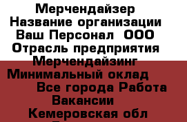 Мерчендайзер › Название организации ­ Ваш Персонал, ООО › Отрасль предприятия ­ Мерчендайзинг › Минимальный оклад ­ 17 000 - Все города Работа » Вакансии   . Кемеровская обл.,Гурьевск г.